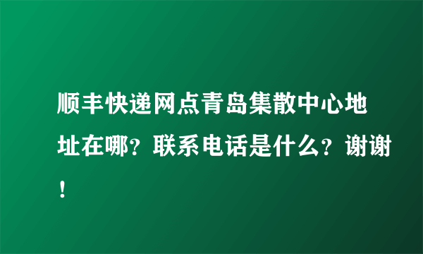 顺丰快递网点青岛集散中心地址在哪？联系电话是什么？谢谢！