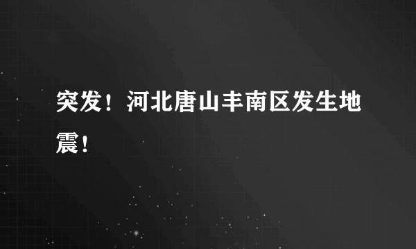 突发！河北唐山丰南区发生地震！