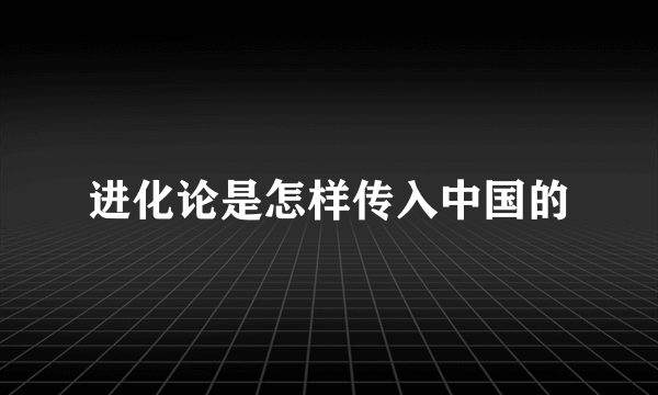 进化论是怎样传入中国的