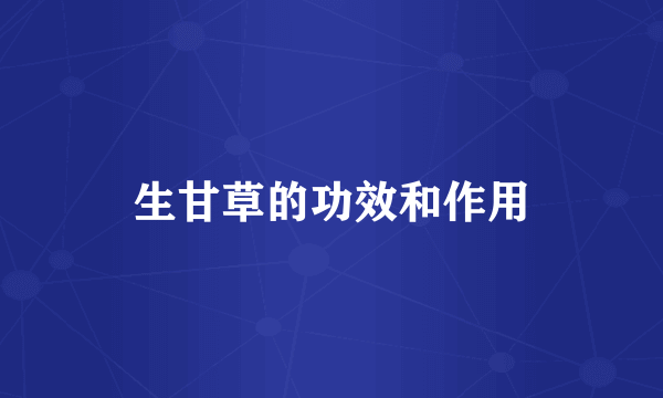 生甘草的功效和作用