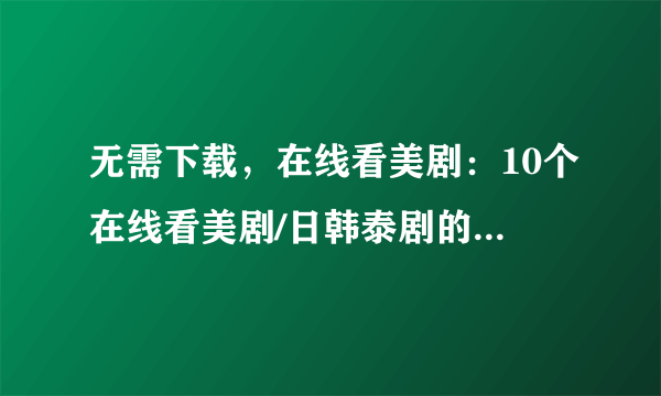无需下载，在线看美剧：10个在线看美剧/日韩泰剧的网站推荐