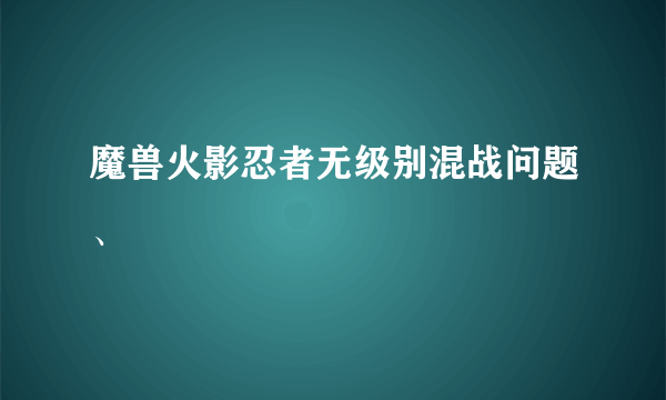 魔兽火影忍者无级别混战问题、
