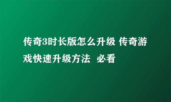 传奇3时长版怎么升级 传奇游戏快速升级方法  必看