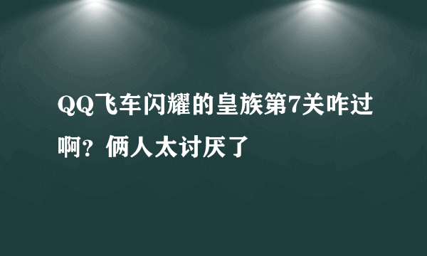 QQ飞车闪耀的皇族第7关咋过啊？俩人太讨厌了