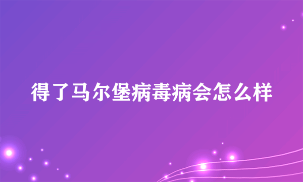 得了马尔堡病毒病会怎么样