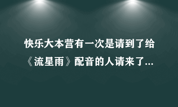快乐大本营有一次是请到了给《流星雨》配音的人请来了，还配了《宫》的另一种风格配音，那是那一期？