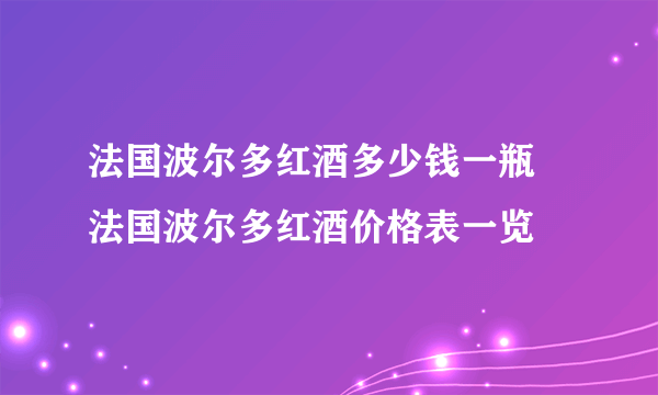 法国波尔多红酒多少钱一瓶 法国波尔多红酒价格表一览