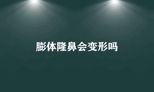 膨体隆鼻会变形吗