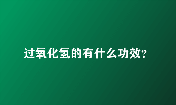过氧化氢的有什么功效？