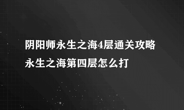 阴阳师永生之海4层通关攻略 永生之海第四层怎么打