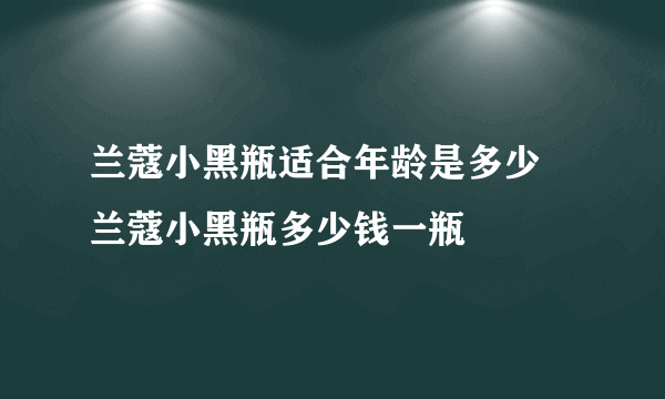 兰蔻小黑瓶适合年龄是多少 兰蔻小黑瓶多少钱一瓶