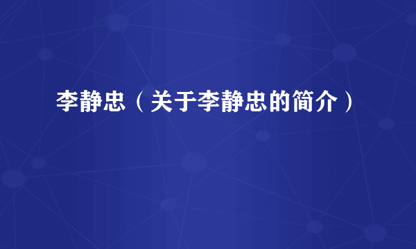 李静忠（关于李静忠的简介）