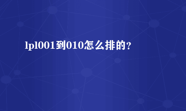 lpl001到010怎么排的？