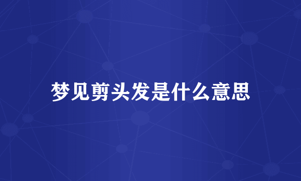 梦见剪头发是什么意思