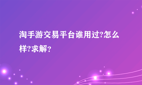 淘手游交易平台谁用过?怎么样?求解？