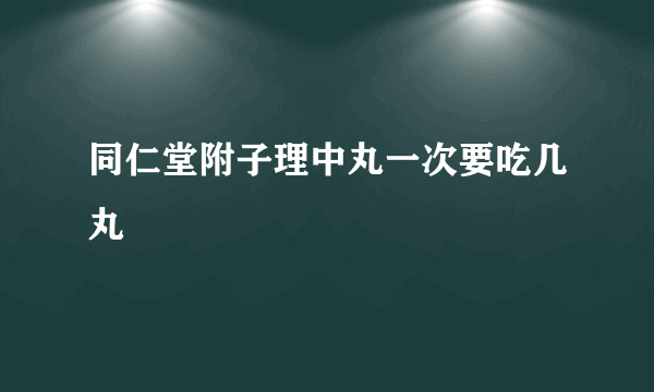 同仁堂附子理中丸一次要吃几丸