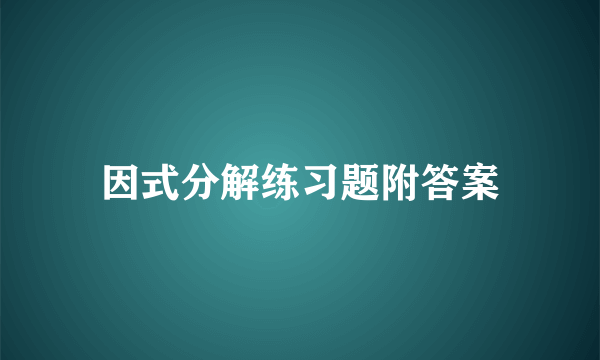 因式分解练习题附答案