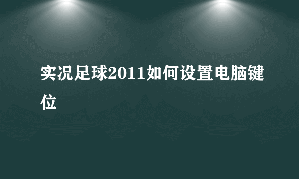 实况足球2011如何设置电脑键位
