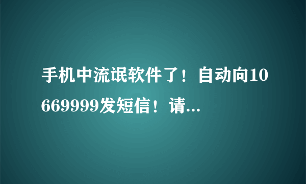 手机中流氓软件了！自动向10669999发短信！请大家指点！