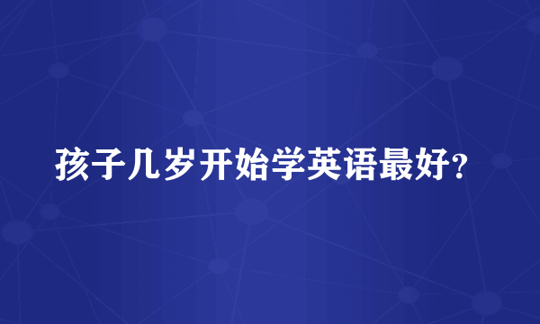 孩子几岁开始学英语最好？