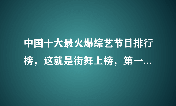 中国十大最火爆综艺节目排行榜，这就是街舞上榜，第一第二都是浙江