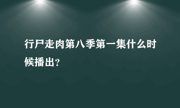 行尸走肉第八季第一集什么时候播出？