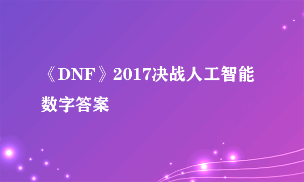 《DNF》2017决战人工智能数字答案