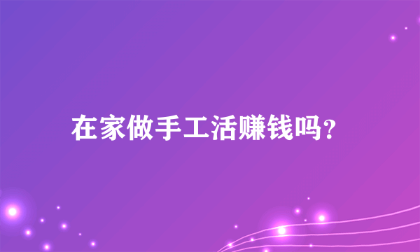 在家做手工活赚钱吗？