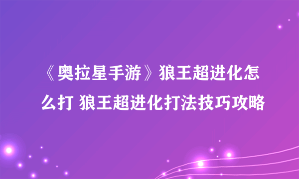 《奥拉星手游》狼王超进化怎么打 狼王超进化打法技巧攻略