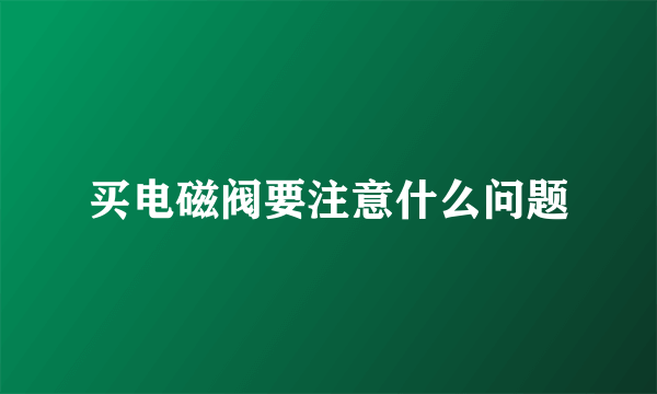 买电磁阀要注意什么问题