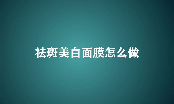 祛斑美白面膜怎么做