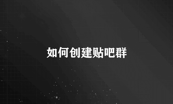 如何创建贴吧群