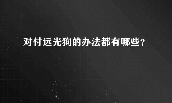 对付远光狗的办法都有哪些？