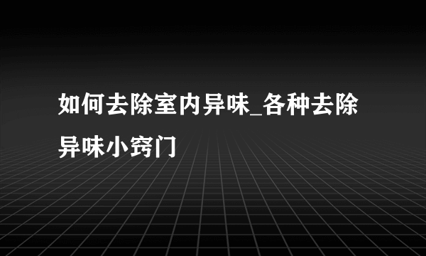 如何去除室内异味_各种去除异味小窍门