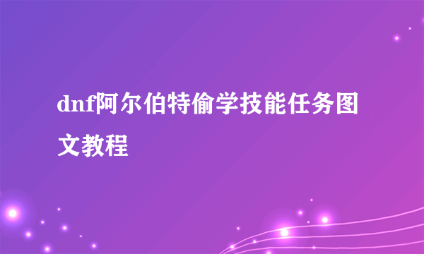 dnf阿尔伯特偷学技能任务图文教程
