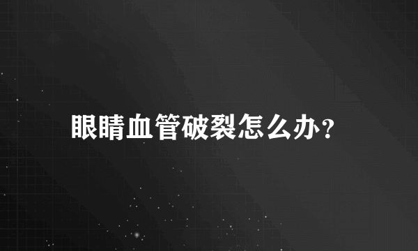 眼睛血管破裂怎么办？