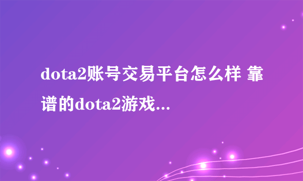dota2账号交易平台怎么样 靠谱的dota2游戏号交易app分享