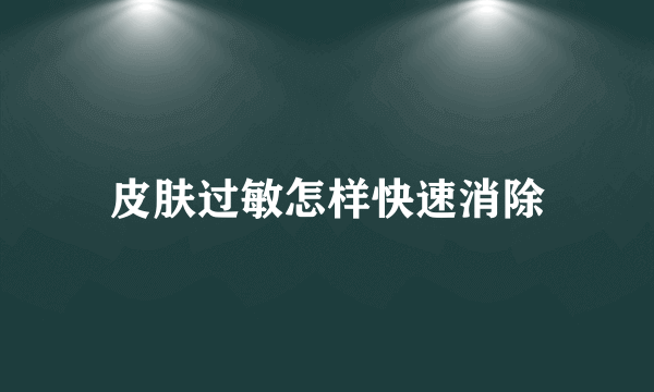 皮肤过敏怎样快速消除