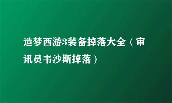 造梦西游3装备掉落大全（审讯员韦沙斯掉落）