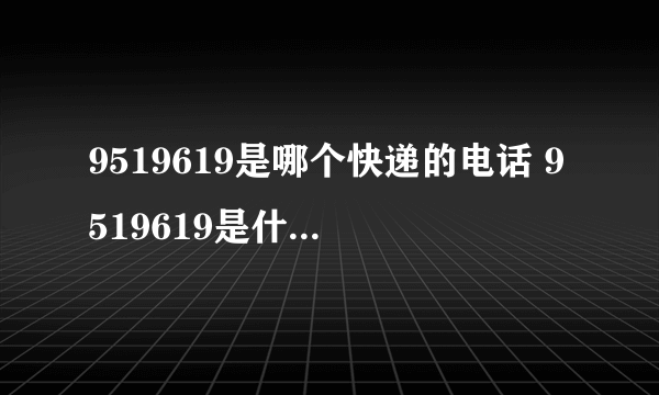 9519619是哪个快递的电话 9519619是什么快递电话