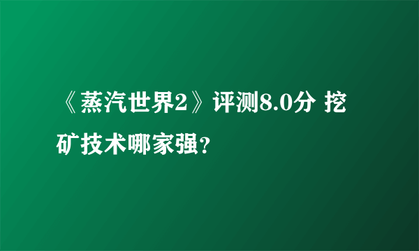 《蒸汽世界2》评测8.0分 挖矿技术哪家强？