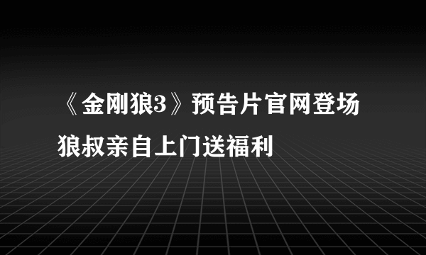 《金刚狼3》预告片官网登场 狼叔亲自上门送福利