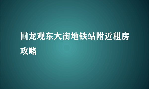 回龙观东大街地铁站附近租房攻略