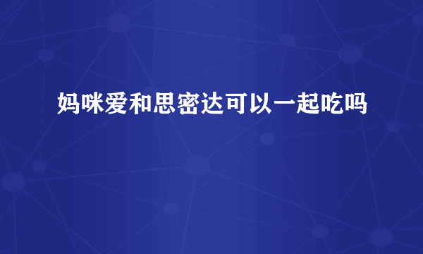 妈咪爱和思密达可以一起吃吗