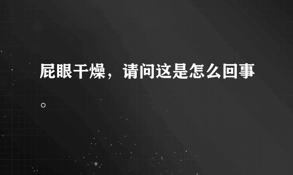 屁眼干燥，请问这是怎么回事。