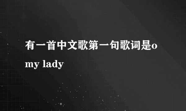 有一首中文歌第一句歌词是o my lady
