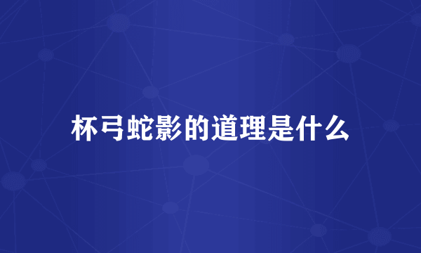 杯弓蛇影的道理是什么