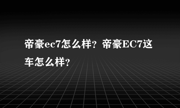 帝豪ec7怎么样？帝豪EC7这车怎么样？