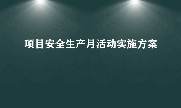 项目安全生产月活动实施方案