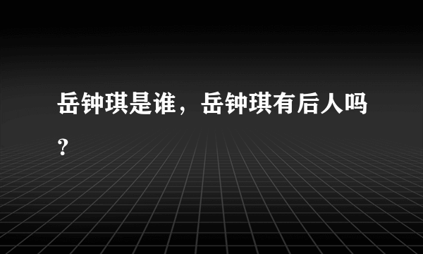 岳钟琪是谁，岳钟琪有后人吗？